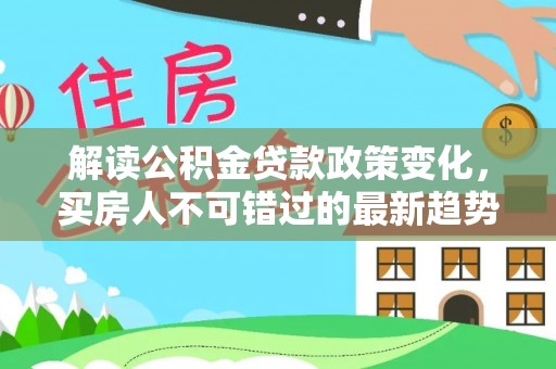山丹解读公积金贷款政策变化，买房人不可错过的最新趋势
