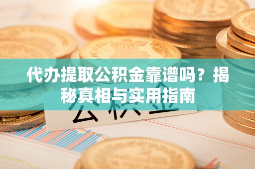 山丹代办提取公积金靠谱吗？揭秘真相与实用指南