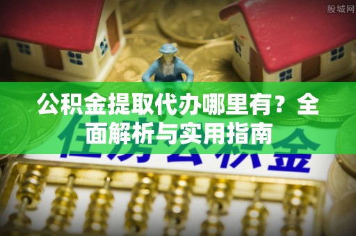 山丹公积金提取代办哪里有？全面解析与实用指南