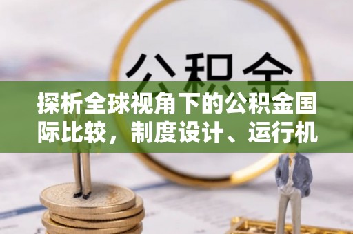 山丹探析全球视角下的公积金国际比较，制度设计、运行机制与未来趋势