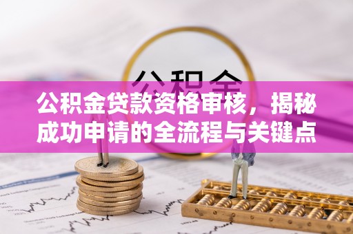 山丹公积金贷款资格审核，揭秘成功申请的全流程与关键点