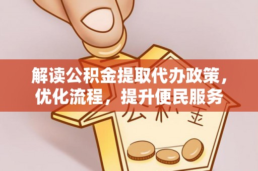 山丹解读公积金提取代办政策，优化流程，提升便民服务
