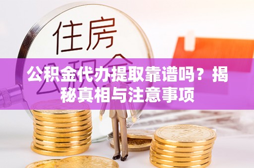 山丹公积金代办提取靠谱吗？揭秘真相与注意事项