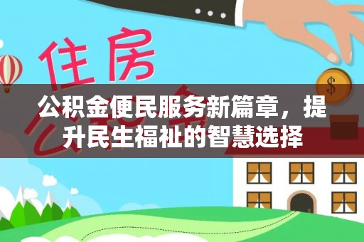 山丹公积金便民服务新篇章，提升民生福祉的智慧选择