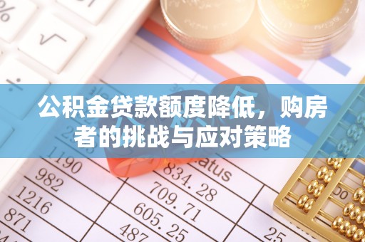 山丹公积金贷款额度降低，购房者的挑战与应对策略