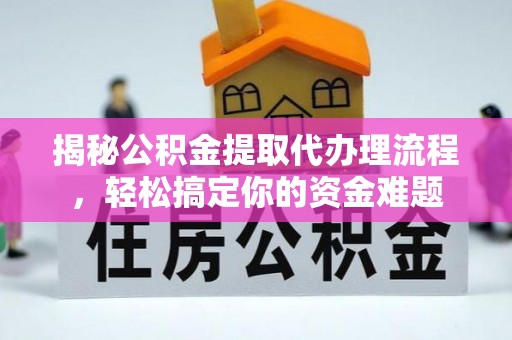山丹揭秘公积金提取代办理流程，轻松搞定你的资金难题
