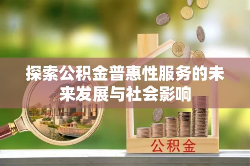 山丹探索公积金普惠性服务的未来发展与社会影响