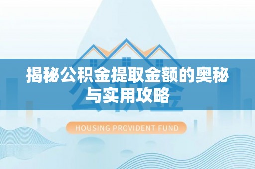 山丹揭秘公积金提取金额的奥秘与实用攻略