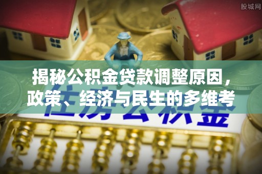 山丹揭秘公积金贷款调整原因，政策、经济与民生的多维考量