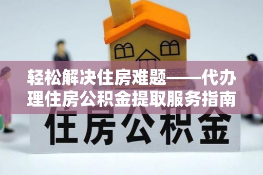 山丹轻松解决住房难题——代办理住房公积金提取服务指南