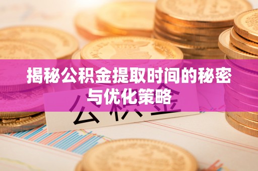 山丹揭秘公积金提取时间的秘密与优化策略