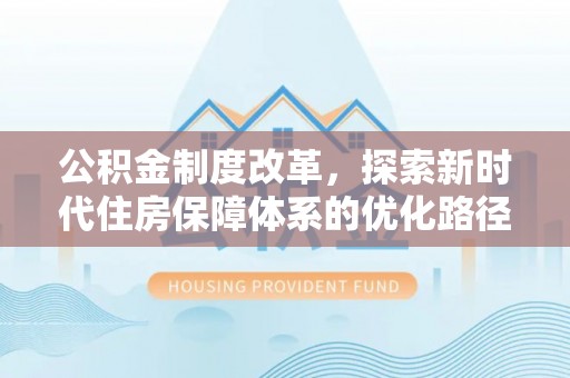 山丹公积金制度改革，探索新时代住房保障体系的优化路径