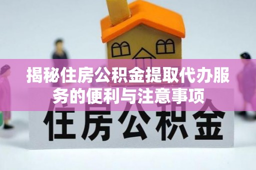 山丹揭秘住房公积金提取代办服务的便利与注意事项