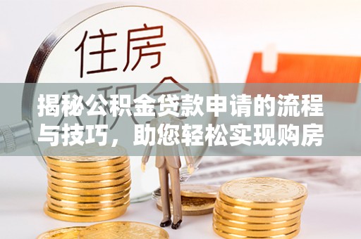 山丹揭秘公积金贷款申请的流程与技巧，助您轻松实现购房梦