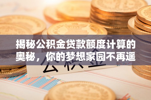 山丹揭秘公积金贷款额度计算的奥秘，你的梦想家园不再遥不可及