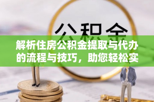 山丹解析住房公积金提取与代办的流程与技巧，助您轻松实现资金流动