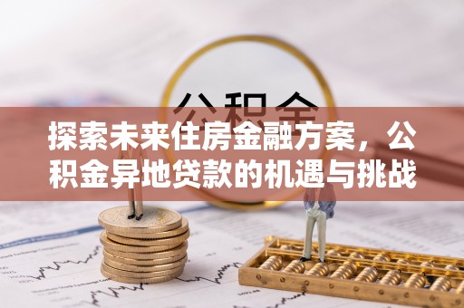 山丹探索未来住房金融方案，公积金异地贷款的机遇与挑战