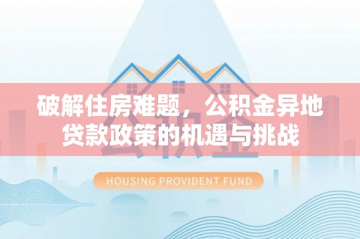 山丹破解住房难题，公积金异地贷款政策的机遇与挑战