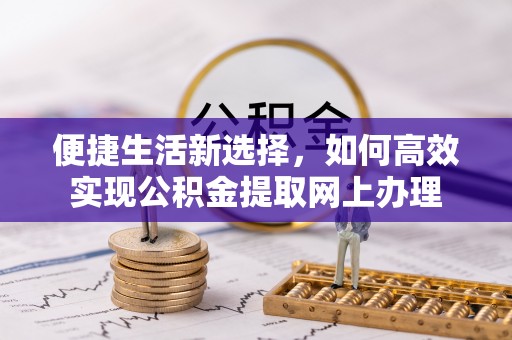 山丹便捷生活新选择，如何高效实现公积金提取网上办理