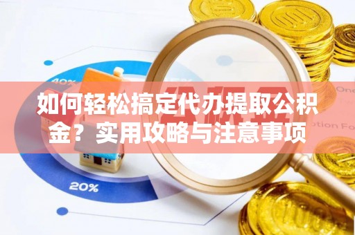 山丹如何轻松搞定代办提取公积金？实用攻略与注意事项
