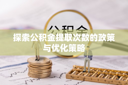 山丹探索公积金提取次数的政策与优化策略