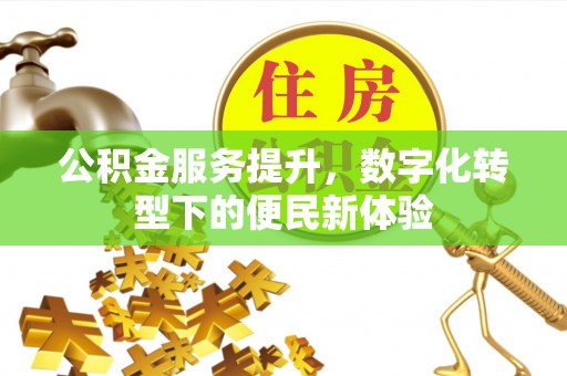 山丹公积金服务提升，数字化转型下的便民新体验