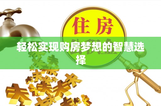 山丹轻松实现购房梦想的智慧选择