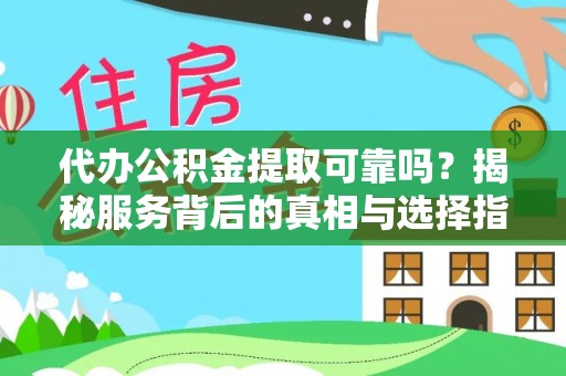 山丹代办公积金提取可靠吗？揭秘服务背后的真相与选择指南