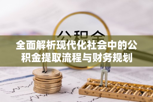 山丹全面解析现代化社会中的公积金提取流程与财务规划