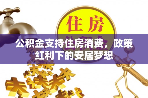 山丹公积金支持住房消费，政策红利下的安居梦想