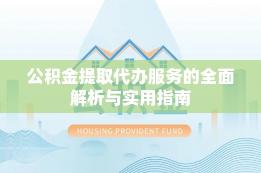 山丹公积金提取代办服务的全面解析与实用指南