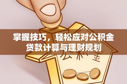 山丹掌握技巧，轻松应对公积金贷款计算与理财规划