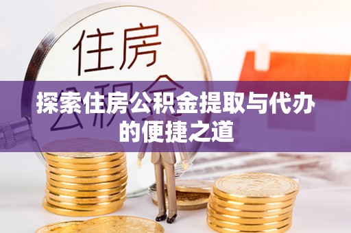 山丹探索住房公积金提取与代办的便捷之道