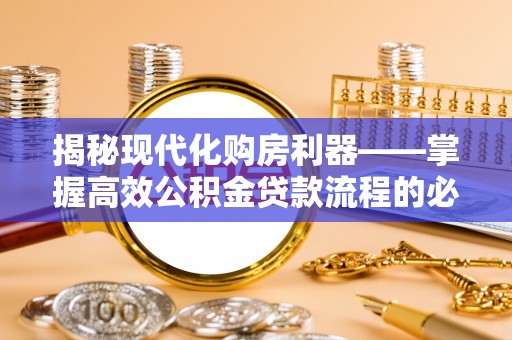 山丹揭秘现代化购房利器——掌握高效公积金贷款流程的必备指南