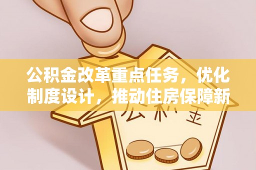 山丹公积金改革重点任务，优化制度设计，推动住房保障新发展