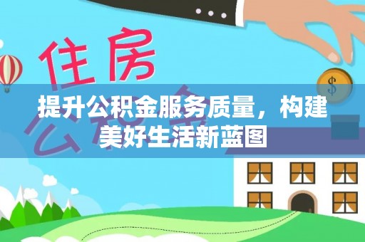 山丹提升公积金服务质量，构建美好生活新蓝图