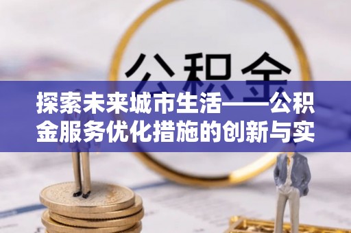 山丹探索未来城市生活——公积金服务优化措施的创新与实践