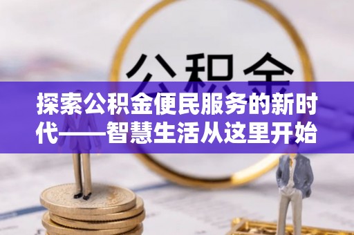 山丹探索公积金便民服务的新时代——智慧生活从这里开始