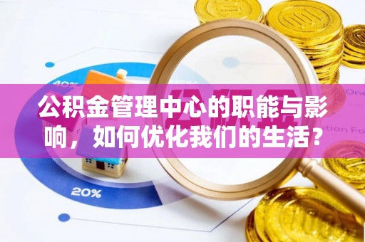山丹公积金管理中心的职能与影响，如何优化我们的生活？