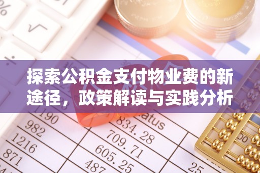山丹探索公积金支付物业费的新途径，政策解读与实践分析