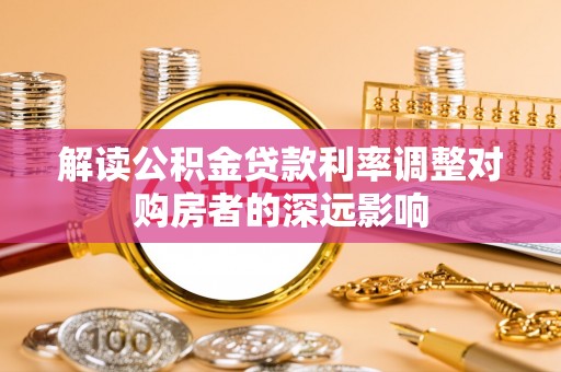 山丹解读公积金贷款利率调整对购房者的深远影响