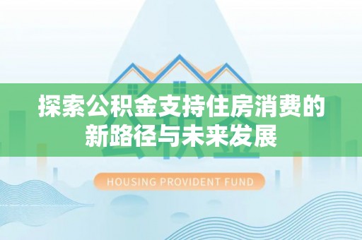 山丹探索公积金支持住房消费的新路径与未来发展