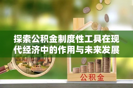 山丹探索公积金制度性工具在现代经济中的作用与未来发展