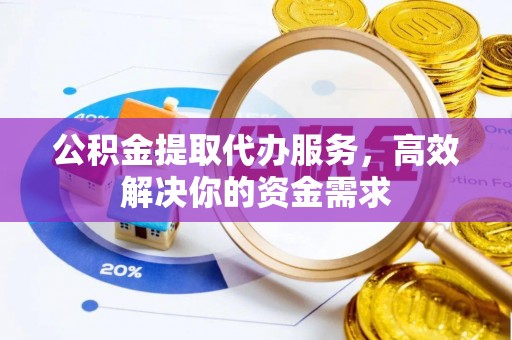 山丹公积金提取代办服务，高效解决你的资金需求