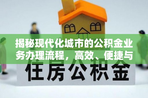山丹揭秘现代化城市的公积金业务办理流程，高效、便捷与未来趋势
