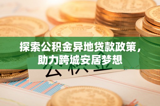 山丹探索公积金异地贷款政策，助力跨城安居梦想