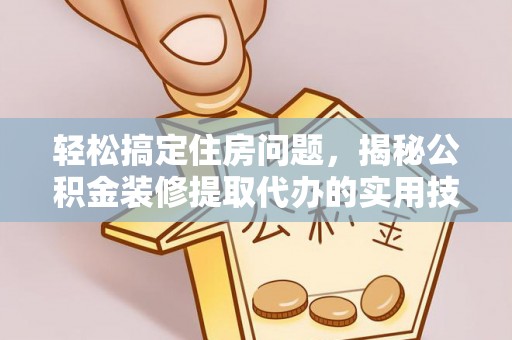 山丹轻松搞定住房问题，揭秘公积金装修提取代办的实用技巧