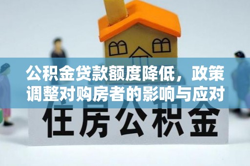 山丹公积金贷款额度降低，政策调整对购房者的影响与应对策略