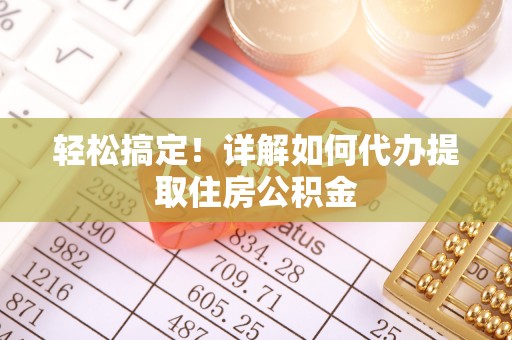 山丹轻松搞定！详解如何代办提取住房公积金