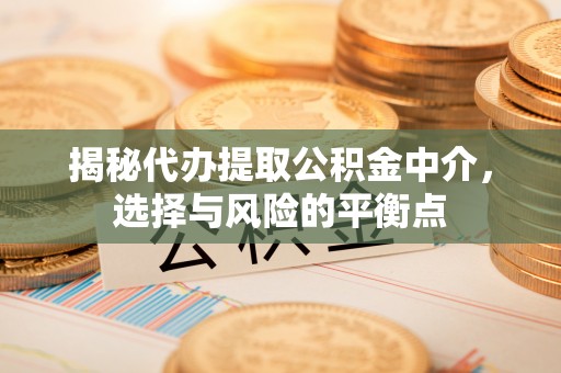 山丹揭秘代办提取公积金中介，选择与风险的平衡点